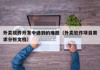 外卖软件开发中遇到的难题（外卖软件项目需求分析文档）