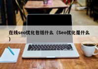 在线seo优化包括什么（Seo优化是什么）