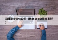 凯里seo优化公司（优化seo公司哪家好）