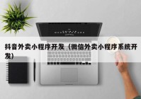 抖音外卖小程序开发（微信外卖小程序系统开发）