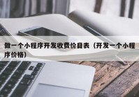 做一个小程序开发收费价目表（开发一个小程序价格）