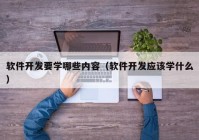 软件开发要学哪些内容（软件开发应该学什么）