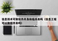 信息技术可做软件开发和程序员吗（信息工程可以做程序员吗）