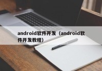 android软件开发（android软件开发教程）
