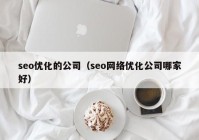 seo优化的公司（seo网络优化公司哪家好）