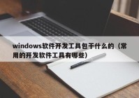 windows软件开发工具包干什么的（常用的开发软件工具有哪些）