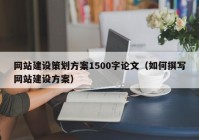 网站建设策划方案1500字论文（如何撰写网站建设方案）