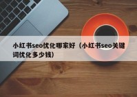 小红书seo优化哪家好（小红书seo关键词优化多少钱）