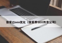 张家口seo优化（张家界SEO外包公司）