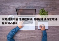 网站建设与管理课程实训（网站建设与管理课程实训心得）