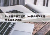 ios软件开发工程师（ios软件开发工程师工资多少洛阳）