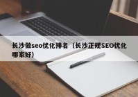 长沙做seo优化排名（长沙正规SEO优化哪家好）