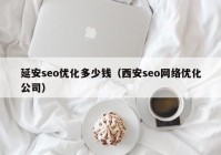 延安seo优化多少钱（西安seo网络优化公司）