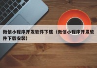 微信小程序开发软件下载（微信小程序开发软件下载安装）