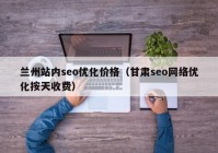 兰州站内seo优化价格（甘肃seo网络优化按天收费）