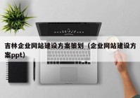 吉林企业网站建设方案策划（企业网站建设方案ppt）