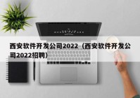 西安软件开发公司2022（西安软件开发公司2022招聘）